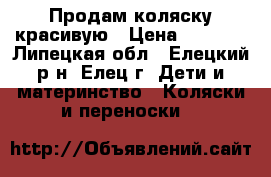 Продам коляску красивую › Цена ­ 2 500 - Липецкая обл., Елецкий р-н, Елец г. Дети и материнство » Коляски и переноски   